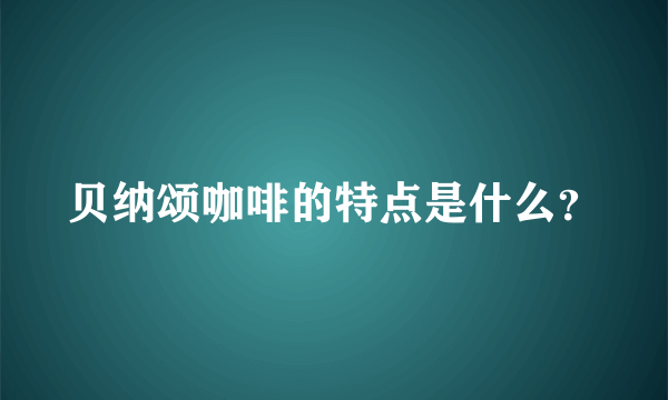 贝纳颂咖啡的特点是什么？