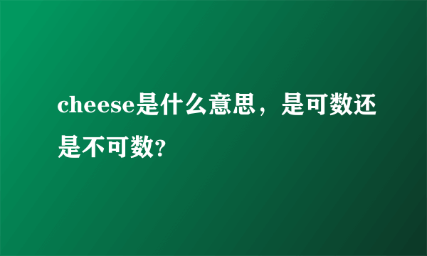 cheese是什么意思，是可数还是不可数？