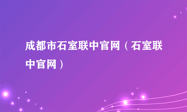 成都市石室联中官网（石室联中官网）