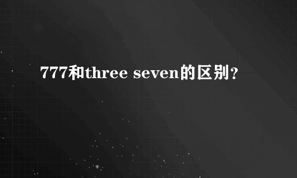 777和three seven的区别？