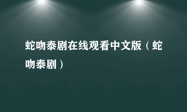 蛇吻泰剧在线观看中文版（蛇吻泰剧）