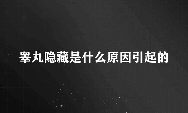 睾丸隐藏是什么原因引起的