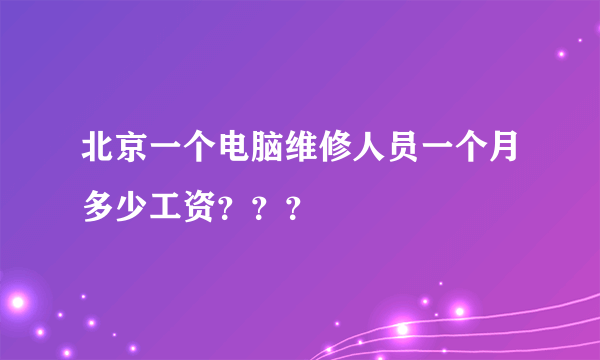 北京一个电脑维修人员一个月多少工资？？？