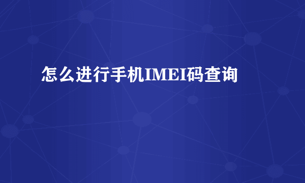 怎么进行手机IMEI码查询