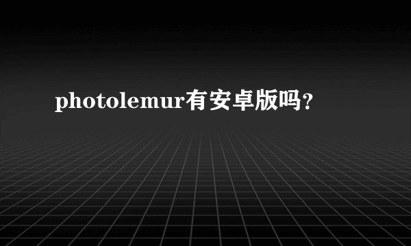 photolemur有安卓版吗？