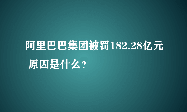 阿里巴巴集团被罚182.28亿元 原因是什么？