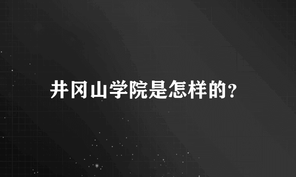 井冈山学院是怎样的？