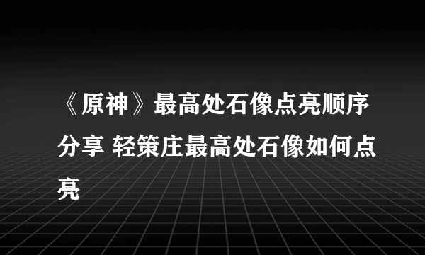 《原神》最高处石像点亮顺序分享 轻策庄最高处石像如何点亮