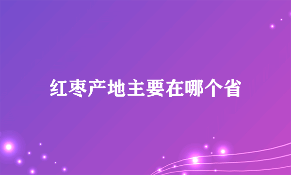 红枣产地主要在哪个省