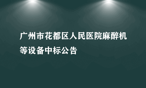 广州市花都区人民医院麻醉机等设备中标公告