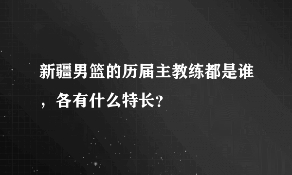 新疆男篮的历届主教练都是谁，各有什么特长？