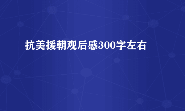 抗美援朝观后感300字左右