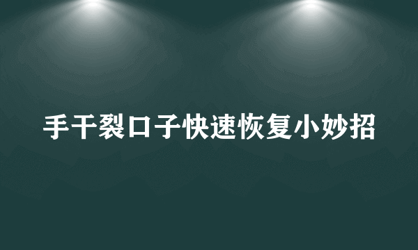 手干裂口子快速恢复小妙招