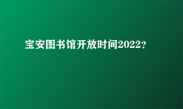 宝安图书馆开放时间2022？