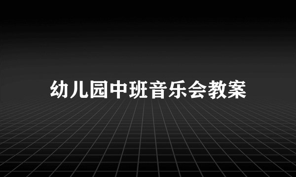 幼儿园中班音乐会教案