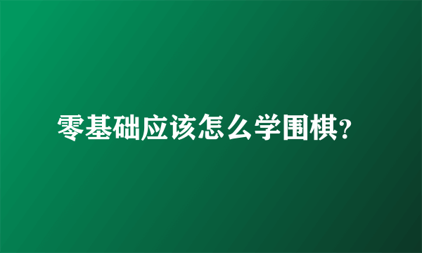 零基础应该怎么学围棋？