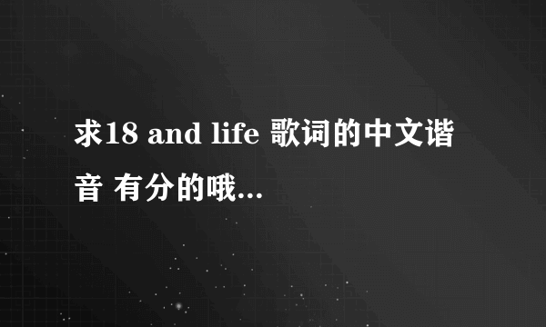 求18 and life 歌词的中文谐音 有分的哦 说得好的我在加