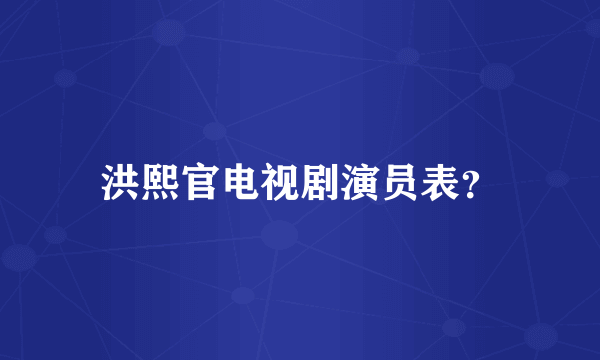 洪熙官电视剧演员表？