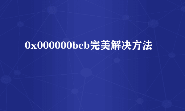 0x000000bcb完美解决方法