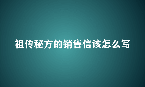 祖传秘方的销售信该怎么写