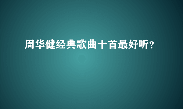 周华健经典歌曲十首最好听？