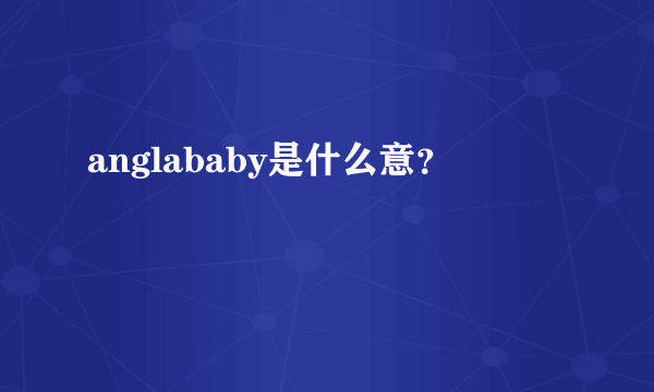 anglababy是什么意？