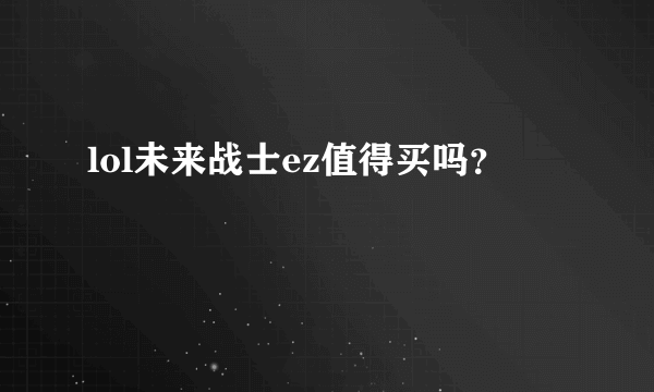 lol未来战士ez值得买吗？