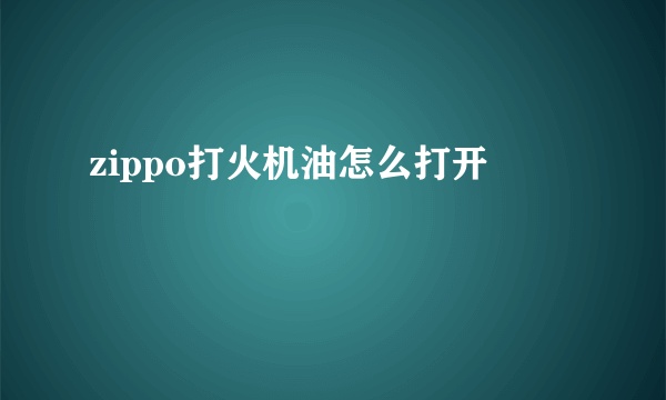 zippo打火机油怎么打开