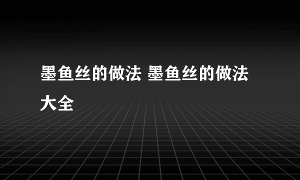 墨鱼丝的做法 墨鱼丝的做法大全