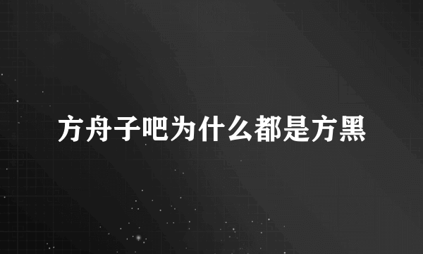 方舟子吧为什么都是方黑