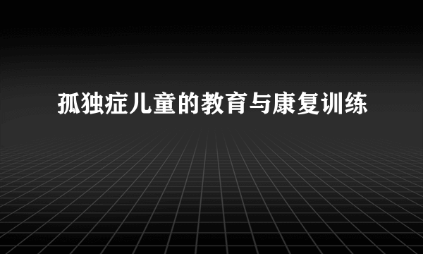 孤独症儿童的教育与康复训练