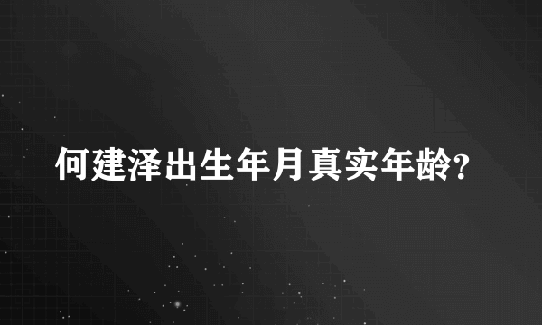 何建泽出生年月真实年龄？