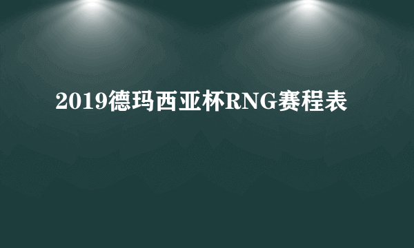 2019德玛西亚杯RNG赛程表