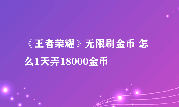 《王者荣耀》无限刷金币 怎么1天弄18000金币