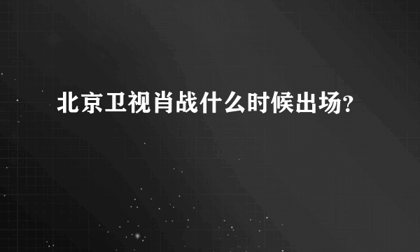 北京卫视肖战什么时候出场？