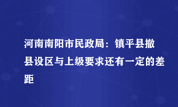 河南南阳市民政局：镇平县撤县设区与上级要求还有一定的差距