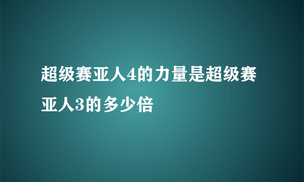 超级赛亚人4的力量是超级赛亚人3的多少倍