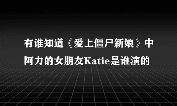 有谁知道《爱上僵尸新娘》中阿力的女朋友Katie是谁演的