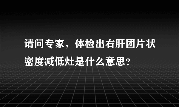 请问专家，体检出右肝团片状密度减低灶是什么意思？