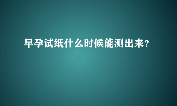 早孕试纸什么时候能测出来？