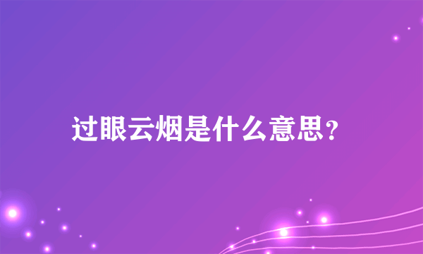 过眼云烟是什么意思？