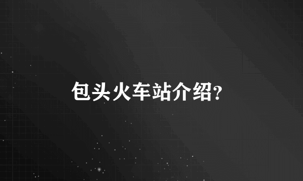 包头火车站介绍？