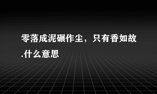 零落成泥碾作尘，只有香如故.什么意思