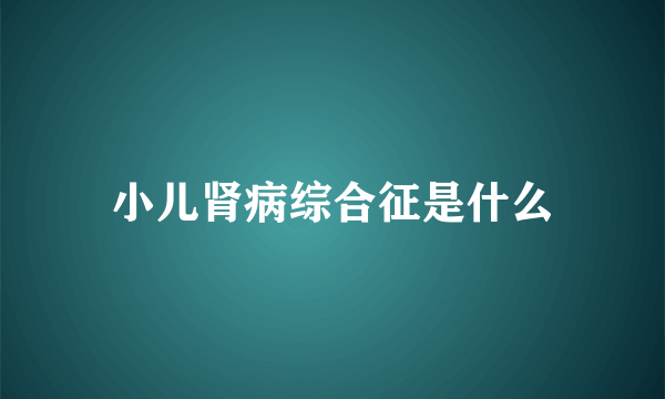 小儿肾病综合征是什么