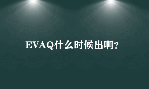 EVAQ什么时候出啊？