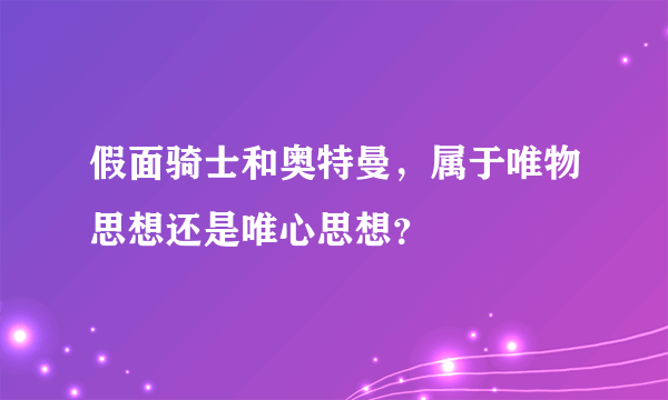 假面骑士和奥特曼，属于唯物思想还是唯心思想？