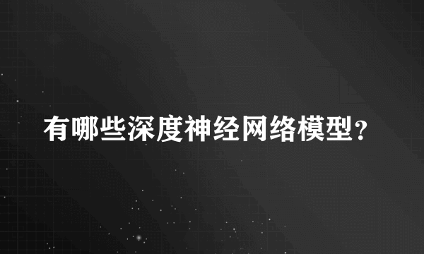 有哪些深度神经网络模型？