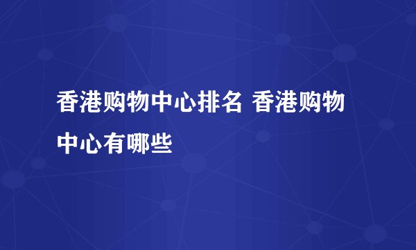 香港购物中心排名 香港购物中心有哪些