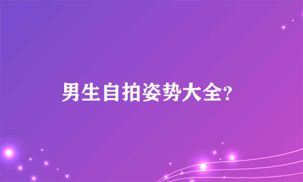 男生自拍姿势大全？