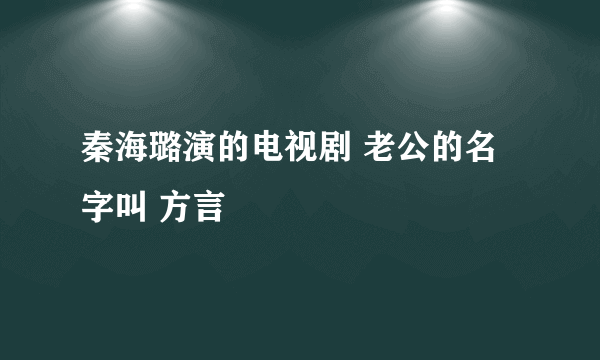 秦海璐演的电视剧 老公的名字叫 方言